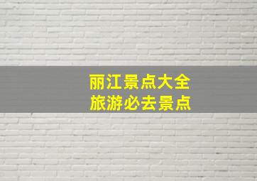 丽江景点大全 旅游必去景点